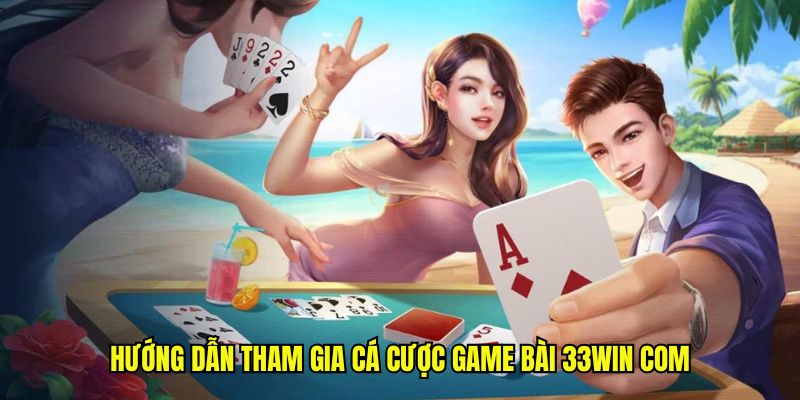 Hướng dẫn tham gia cá cược game bài 33win com